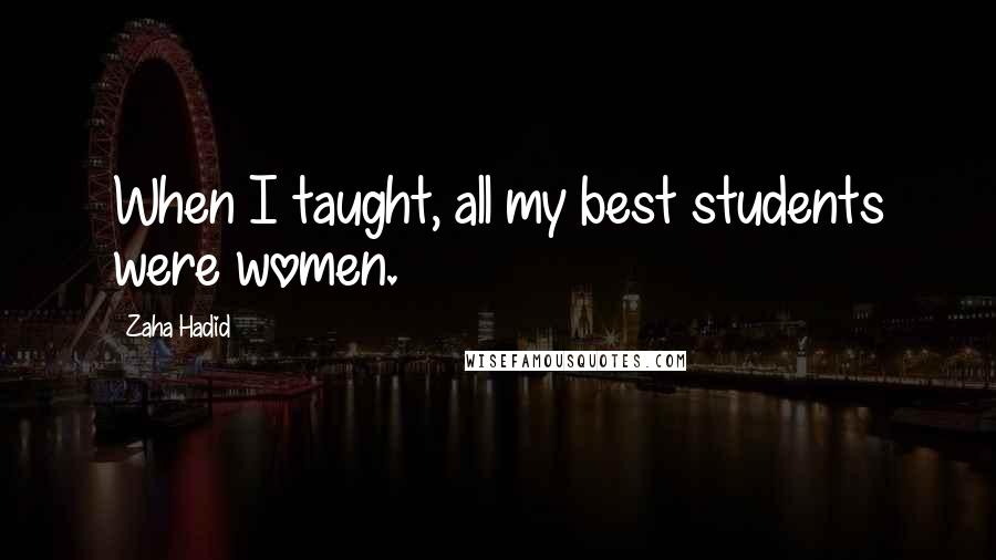 Zaha Hadid Quotes: When I taught, all my best students were women.