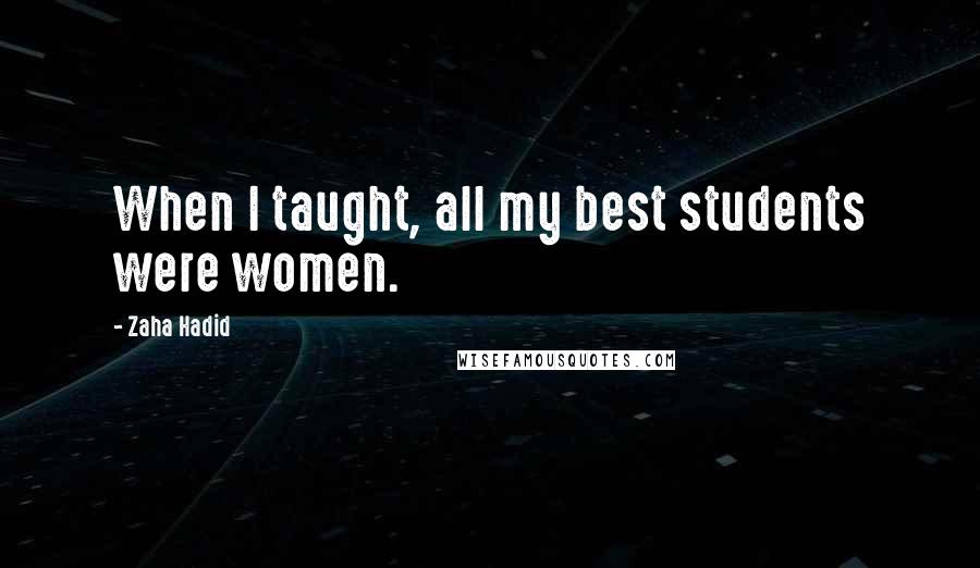 Zaha Hadid Quotes: When I taught, all my best students were women.