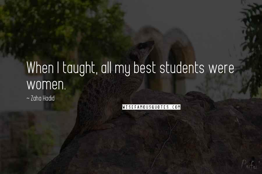 Zaha Hadid Quotes: When I taught, all my best students were women.
