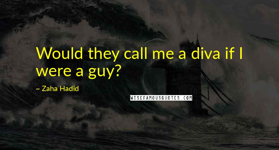 Zaha Hadid Quotes: Would they call me a diva if I were a guy?