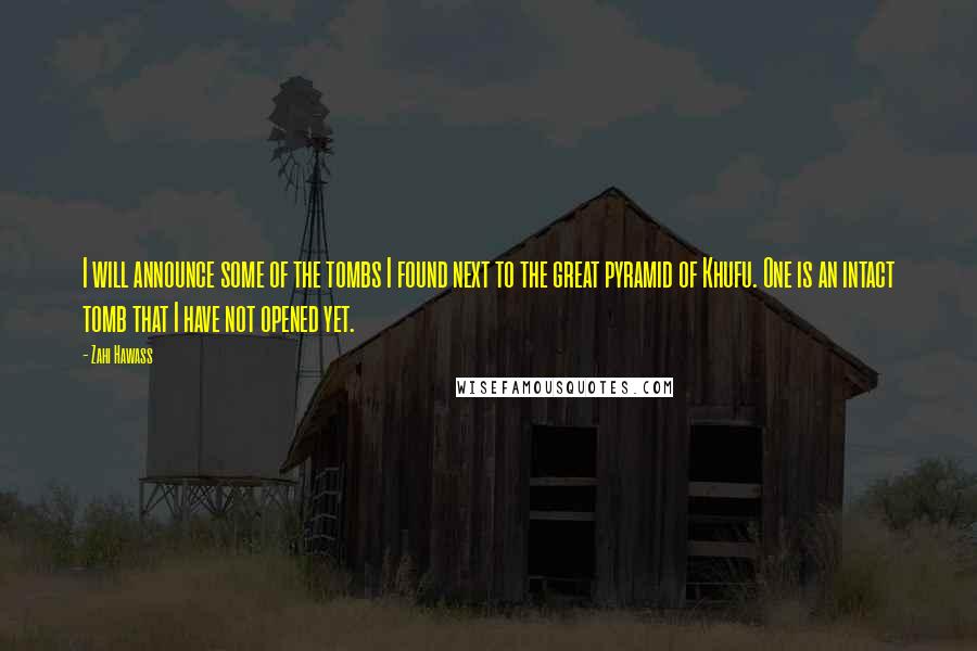 Zahi Hawass Quotes: I will announce some of the tombs I found next to the great pyramid of Khufu. One is an intact tomb that I have not opened yet.