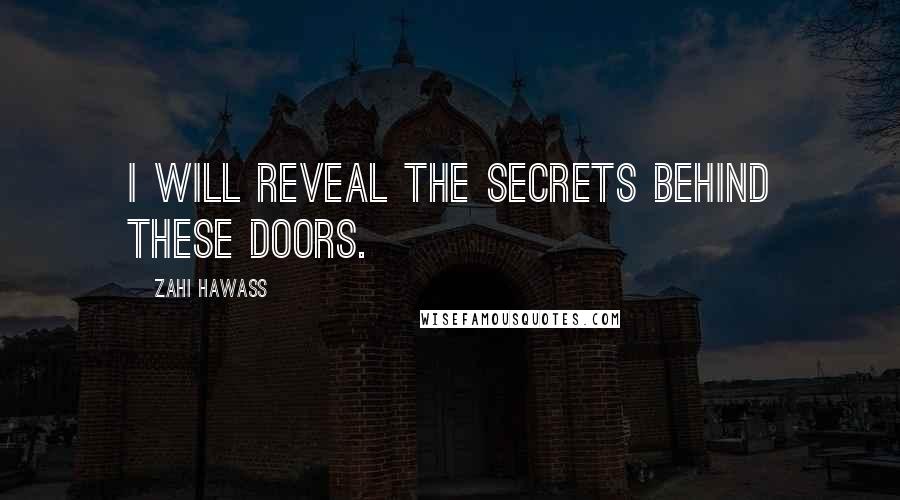 Zahi Hawass Quotes: I will reveal the secrets behind these doors.