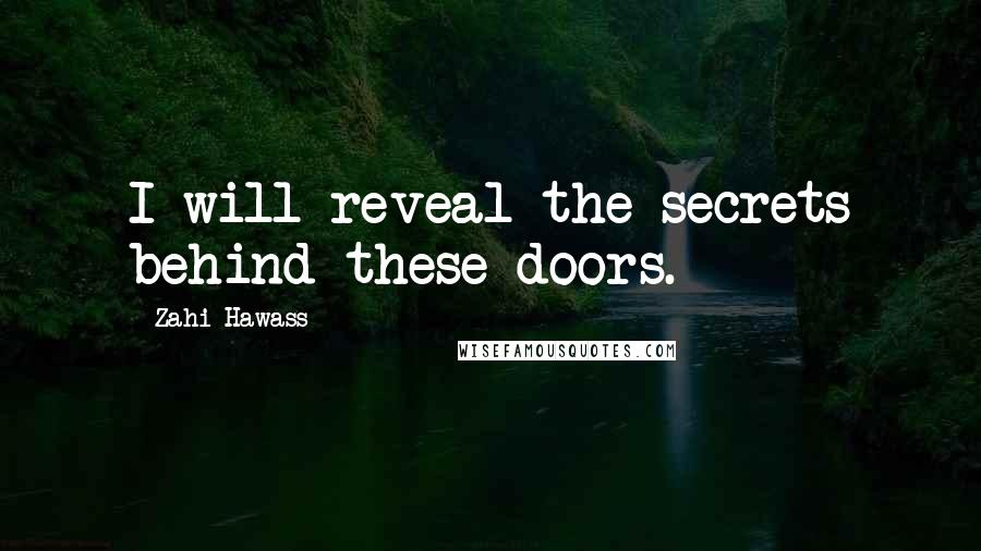 Zahi Hawass Quotes: I will reveal the secrets behind these doors.