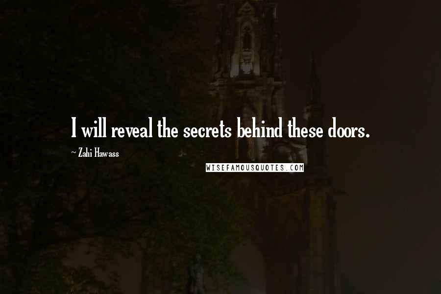Zahi Hawass Quotes: I will reveal the secrets behind these doors.