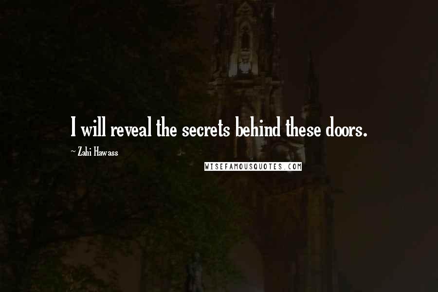 Zahi Hawass Quotes: I will reveal the secrets behind these doors.