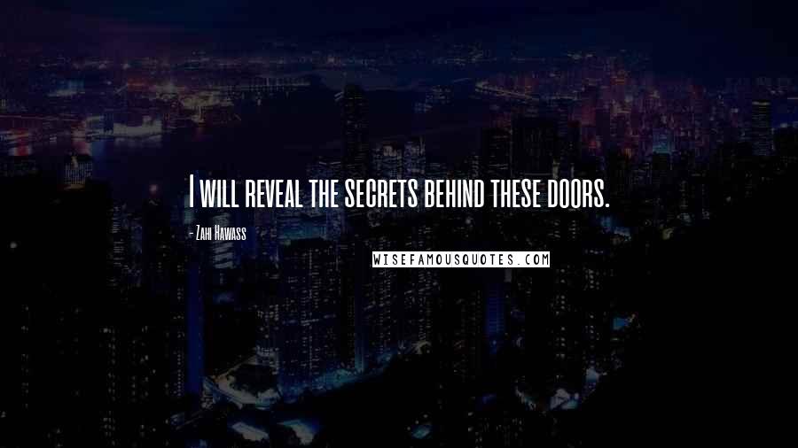 Zahi Hawass Quotes: I will reveal the secrets behind these doors.