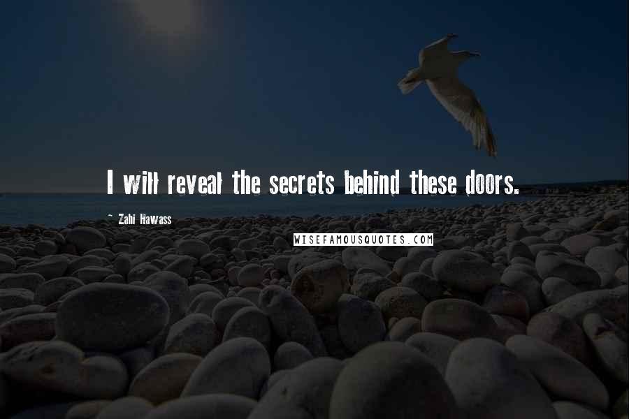 Zahi Hawass Quotes: I will reveal the secrets behind these doors.