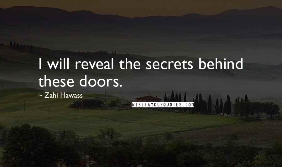 Zahi Hawass Quotes: I will reveal the secrets behind these doors.