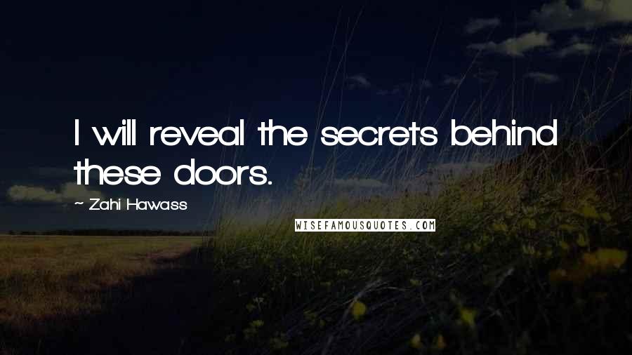 Zahi Hawass Quotes: I will reveal the secrets behind these doors.