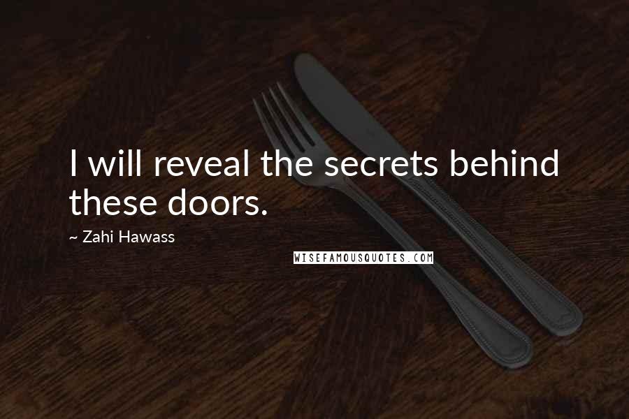 Zahi Hawass Quotes: I will reveal the secrets behind these doors.