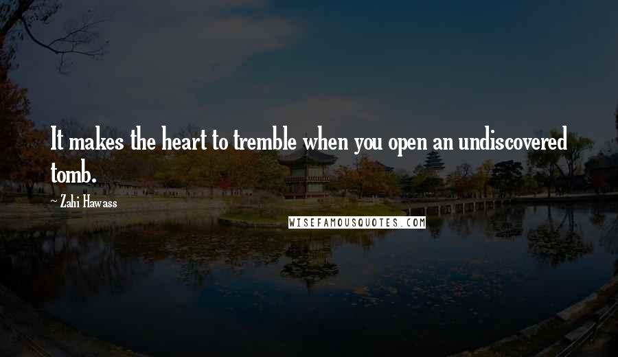 Zahi Hawass Quotes: It makes the heart to tremble when you open an undiscovered tomb.