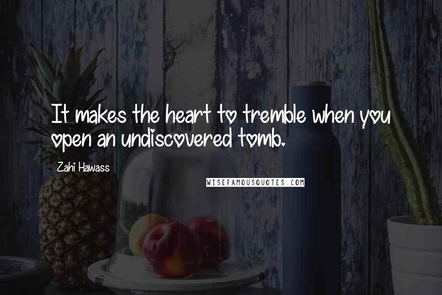 Zahi Hawass Quotes: It makes the heart to tremble when you open an undiscovered tomb.