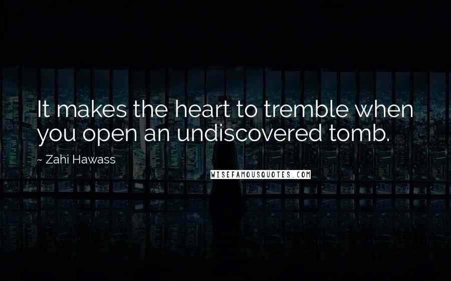 Zahi Hawass Quotes: It makes the heart to tremble when you open an undiscovered tomb.