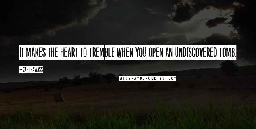 Zahi Hawass Quotes: It makes the heart to tremble when you open an undiscovered tomb.