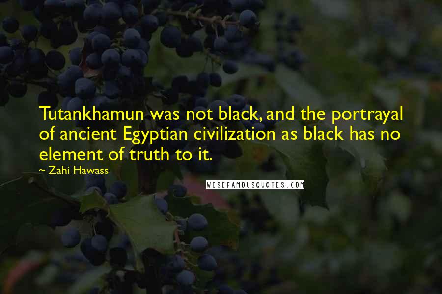 Zahi Hawass Quotes: Tutankhamun was not black, and the portrayal of ancient Egyptian civilization as black has no element of truth to it.