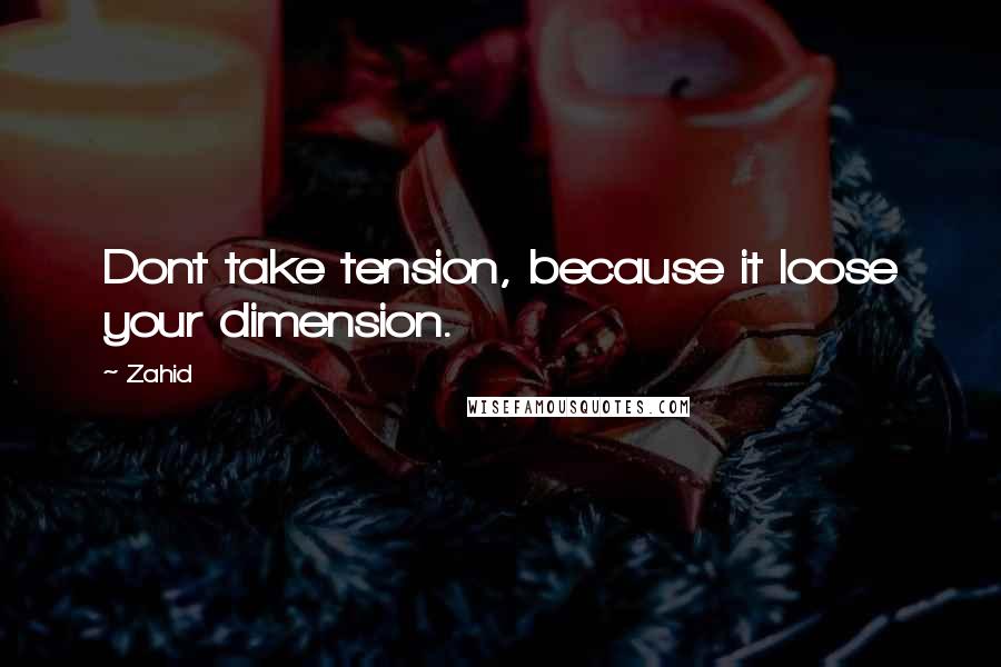 Zahid Quotes: Dont take tension, because it loose your dimension.