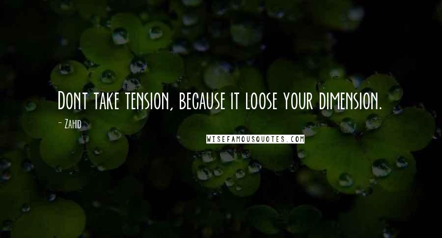 Zahid Quotes: Dont take tension, because it loose your dimension.