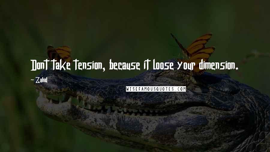 Zahid Quotes: Dont take tension, because it loose your dimension.