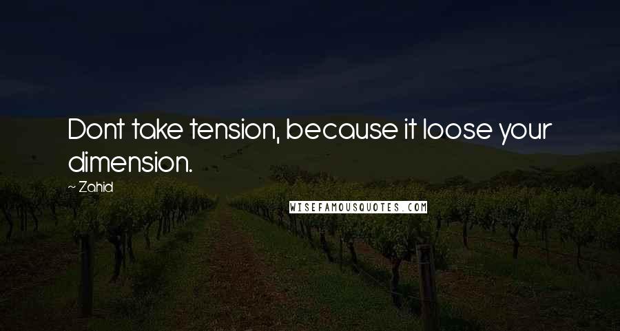 Zahid Quotes: Dont take tension, because it loose your dimension.