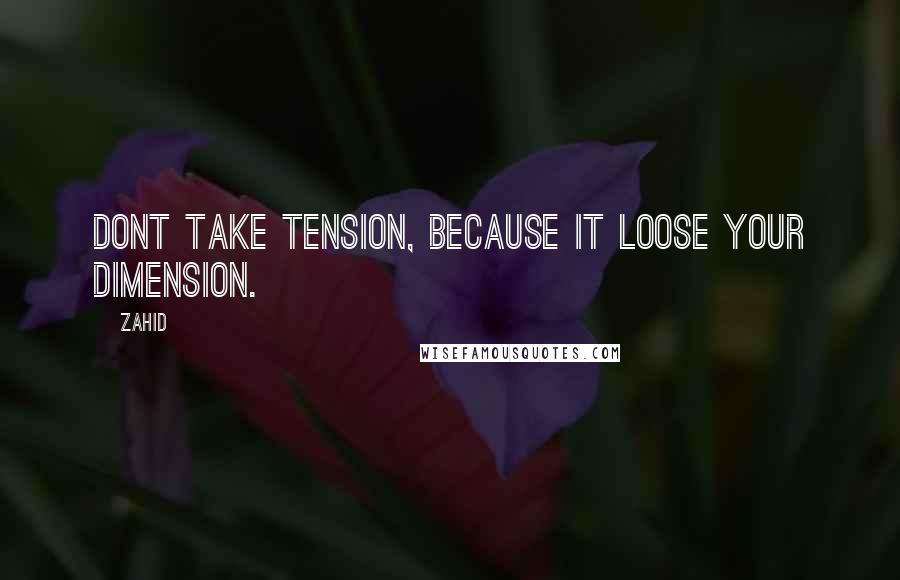 Zahid Quotes: Dont take tension, because it loose your dimension.