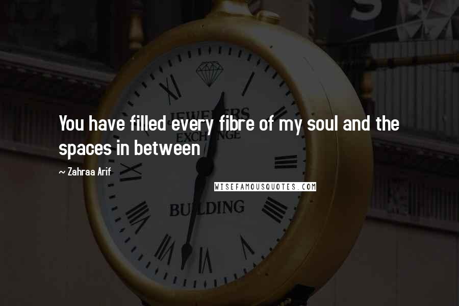 Zahraa Arif Quotes: You have filled every fibre of my soul and the spaces in between