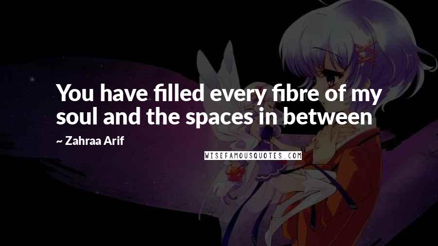 Zahraa Arif Quotes: You have filled every fibre of my soul and the spaces in between