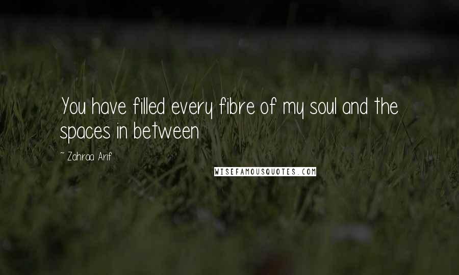 Zahraa Arif Quotes: You have filled every fibre of my soul and the spaces in between