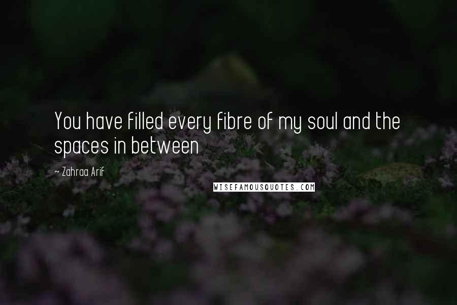 Zahraa Arif Quotes: You have filled every fibre of my soul and the spaces in between