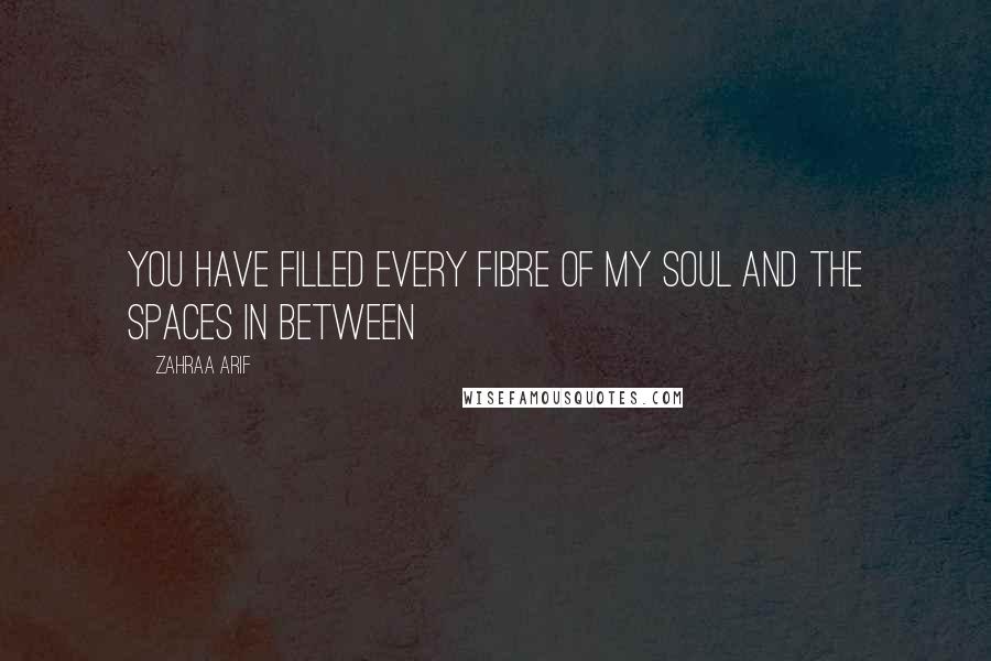 Zahraa Arif Quotes: You have filled every fibre of my soul and the spaces in between