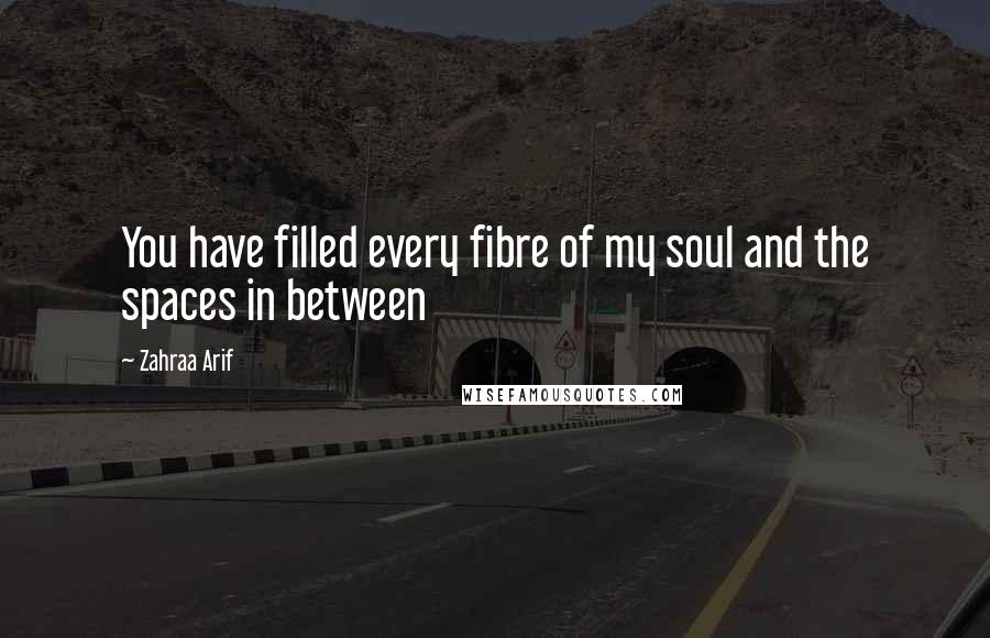 Zahraa Arif Quotes: You have filled every fibre of my soul and the spaces in between