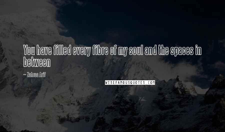 Zahraa Arif Quotes: You have filled every fibre of my soul and the spaces in between