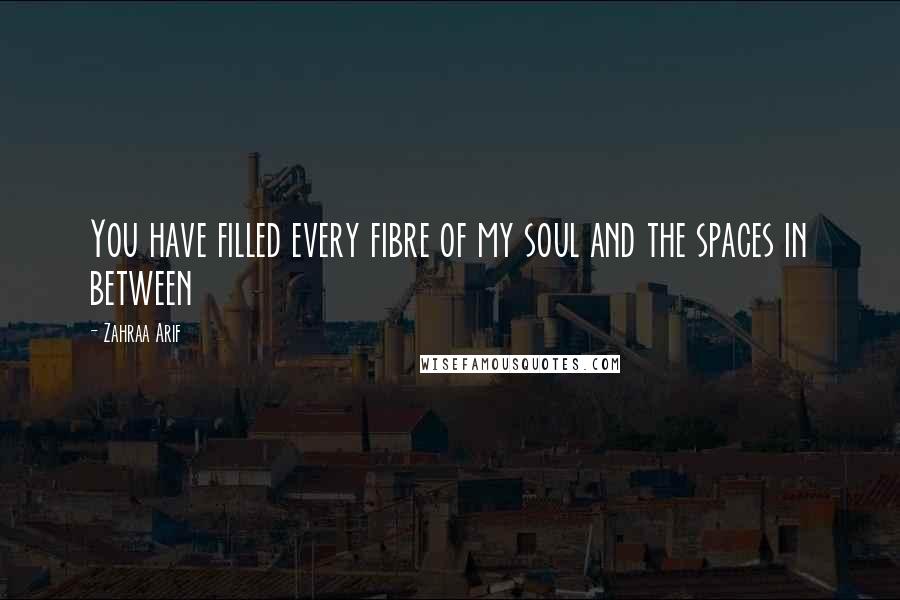 Zahraa Arif Quotes: You have filled every fibre of my soul and the spaces in between