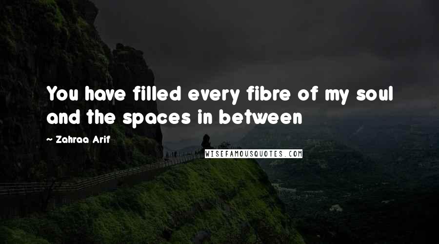 Zahraa Arif Quotes: You have filled every fibre of my soul and the spaces in between