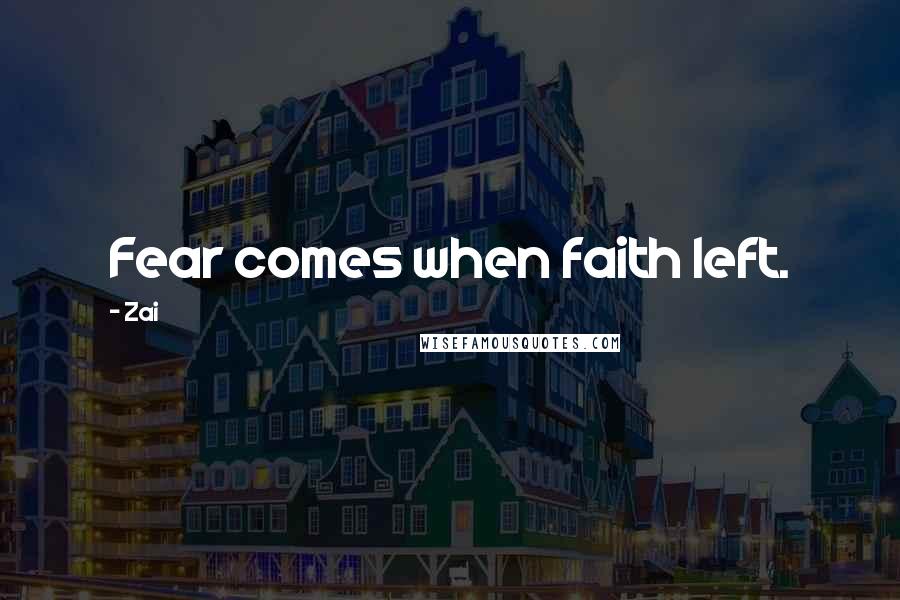 Zai Quotes: Fear comes when faith left.