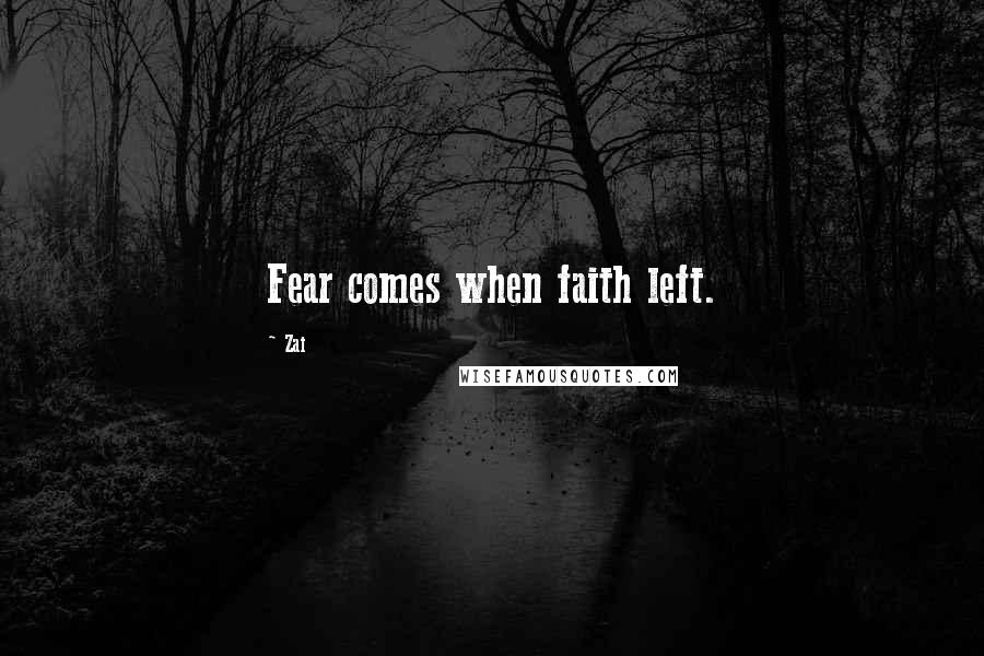 Zai Quotes: Fear comes when faith left.