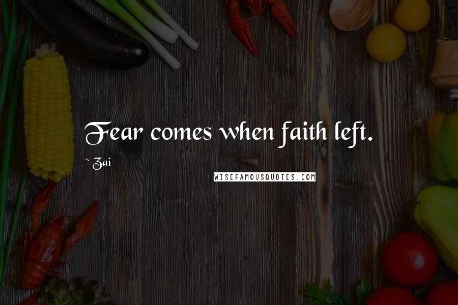 Zai Quotes: Fear comes when faith left.