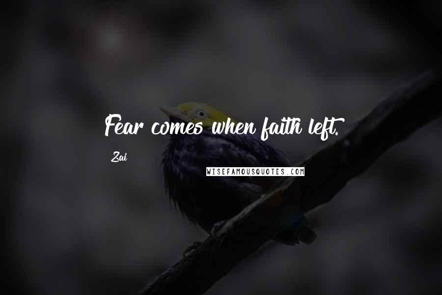 Zai Quotes: Fear comes when faith left.