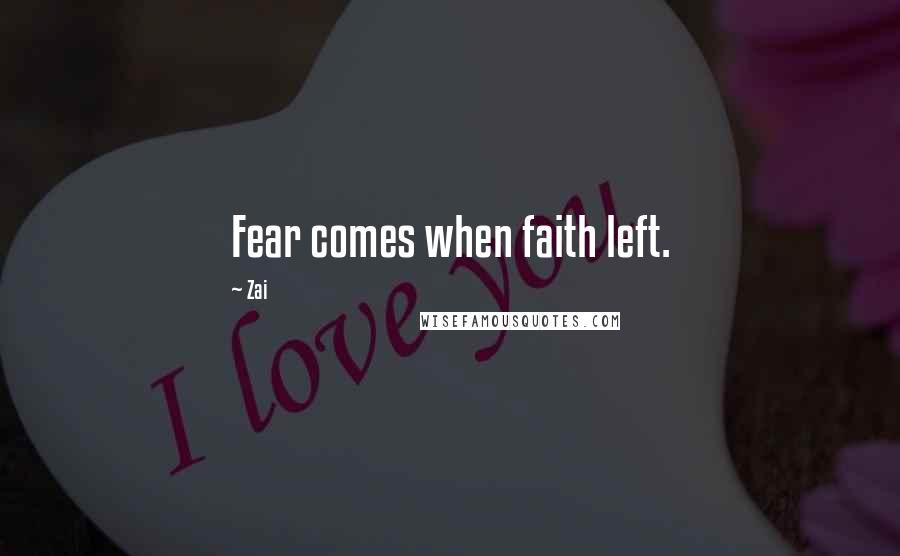 Zai Quotes: Fear comes when faith left.