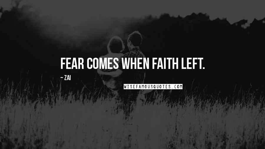Zai Quotes: Fear comes when faith left.
