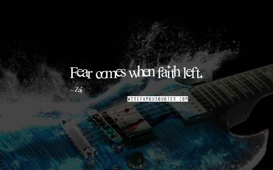 Zai Quotes: Fear comes when faith left.