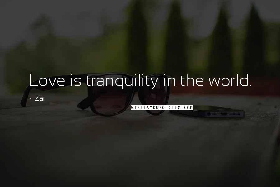 Zai Quotes: Love is tranquility in the world.