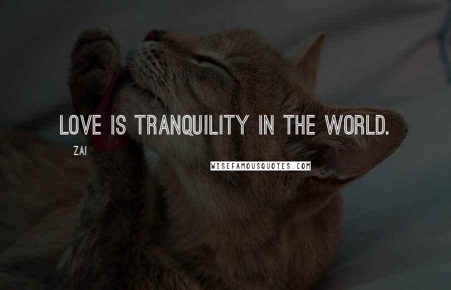 Zai Quotes: Love is tranquility in the world.