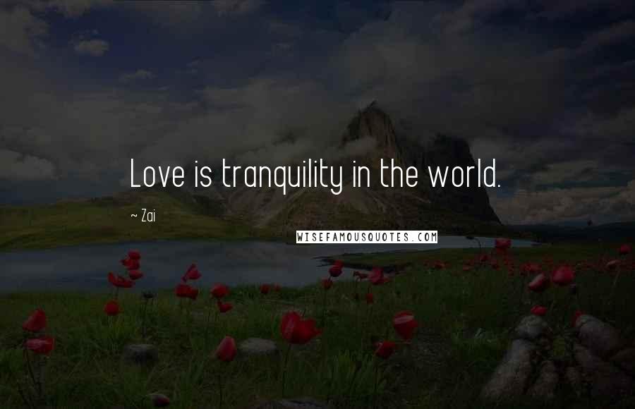 Zai Quotes: Love is tranquility in the world.