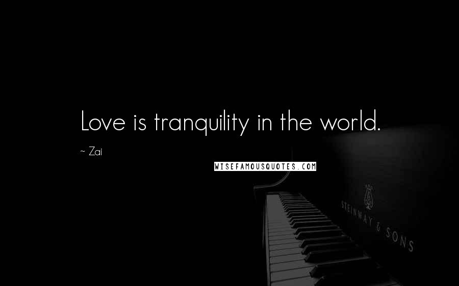 Zai Quotes: Love is tranquility in the world.