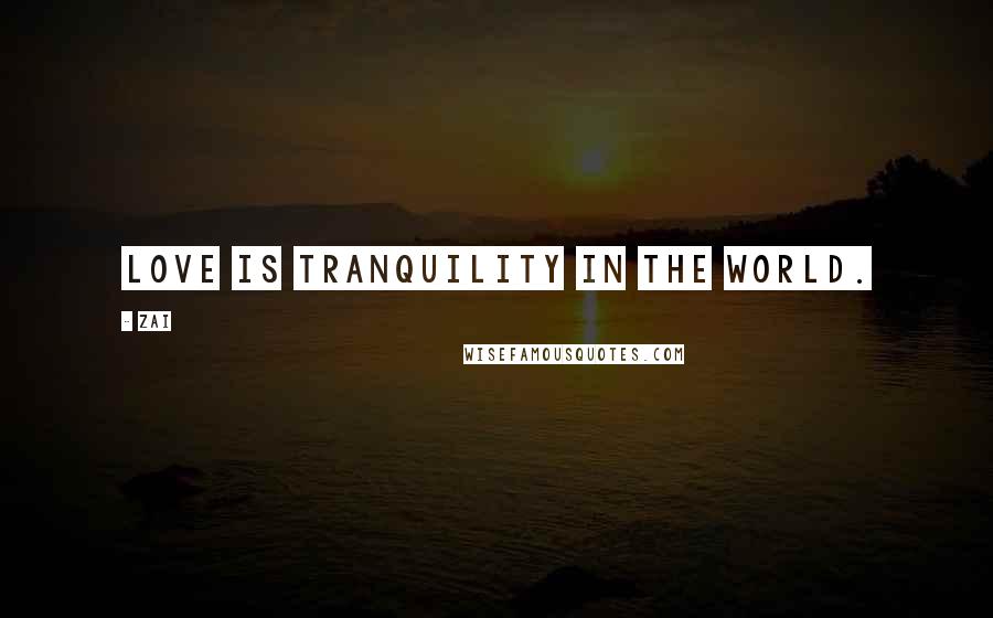 Zai Quotes: Love is tranquility in the world.
