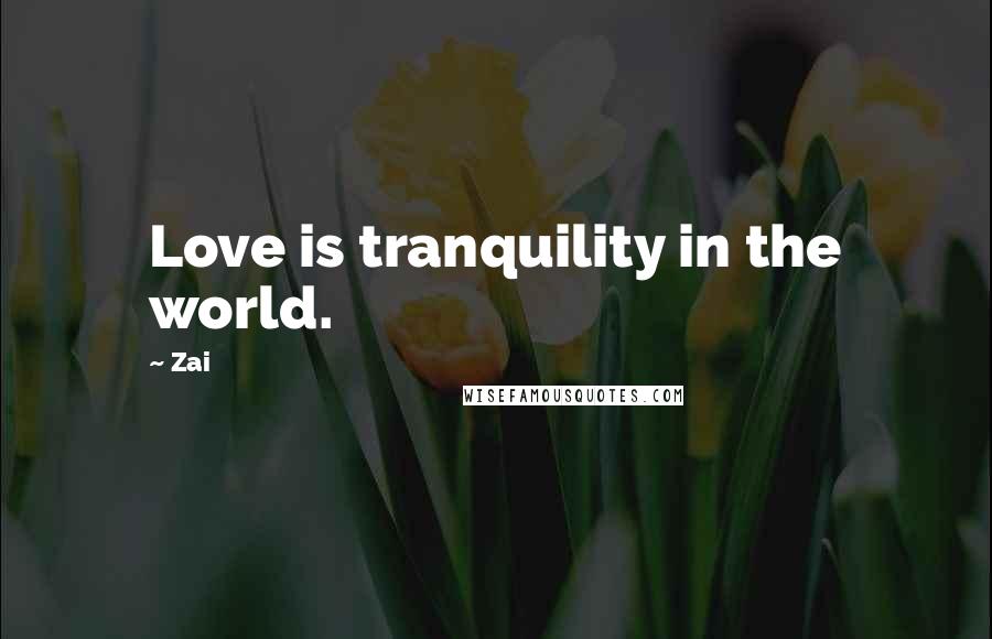 Zai Quotes: Love is tranquility in the world.