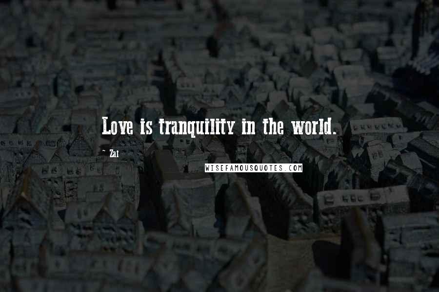 Zai Quotes: Love is tranquility in the world.