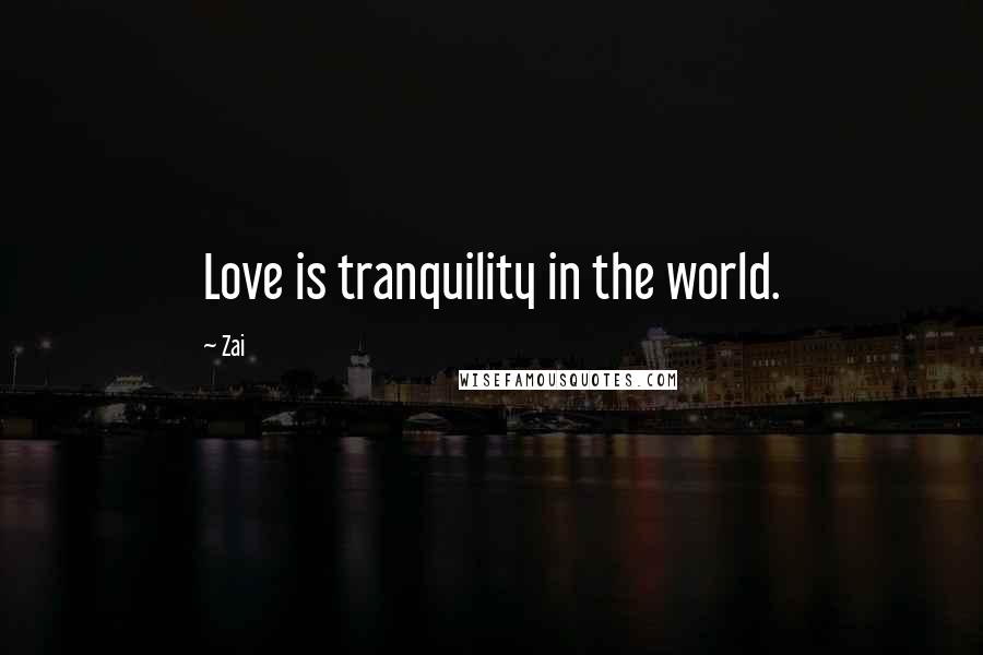 Zai Quotes: Love is tranquility in the world.