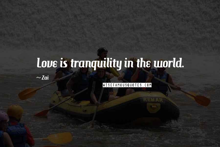 Zai Quotes: Love is tranquility in the world.