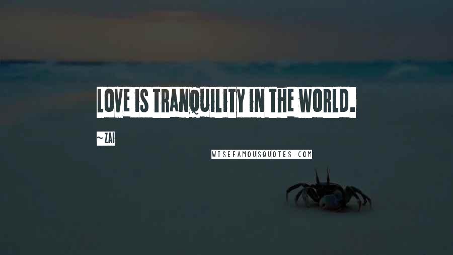 Zai Quotes: Love is tranquility in the world.